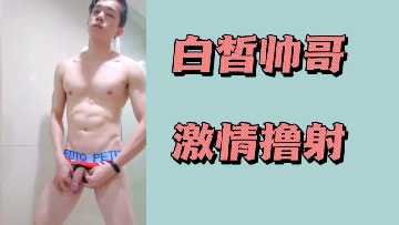 白皙帅哥激情自慰，射精瞬间诱惑无限